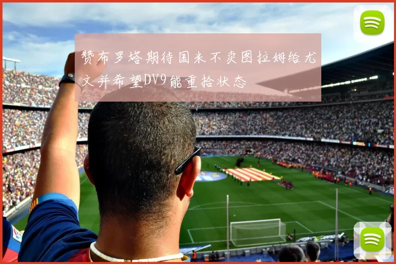 赞布罗塔期待国米不卖图拉姆给尤文并希望DV9能重拾状态