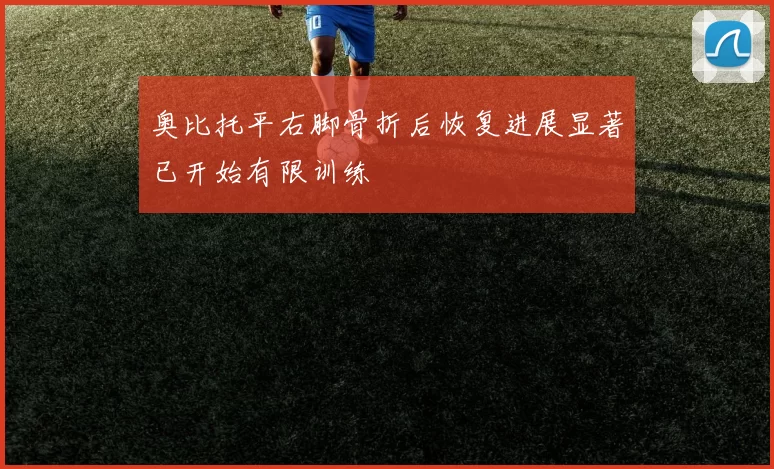 奥比托平右脚骨折后恢复进展显著已开始有限训练