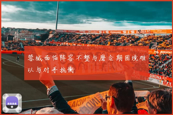 蓉城面临阵容不整与磨合期困境难以与对手抗衡