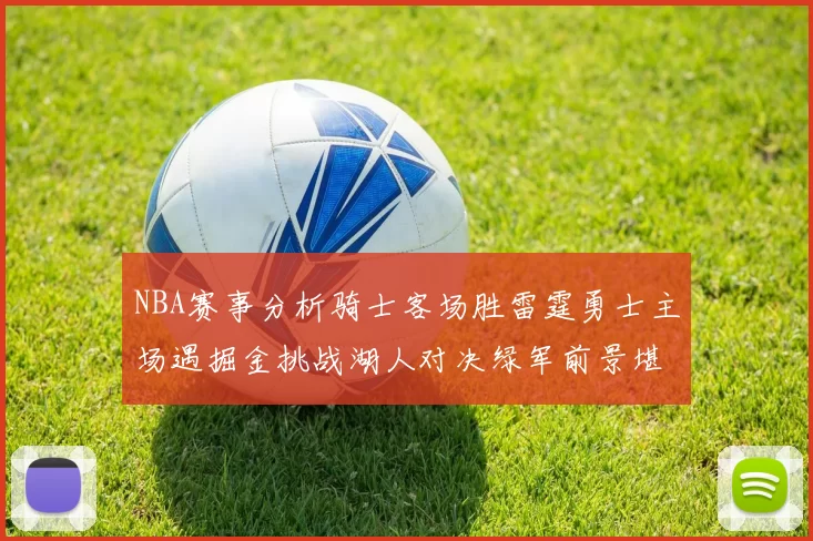 NBA赛事分析骑士客场胜雷霆勇士主场遇掘金挑战湖人对决绿军前景堪忧