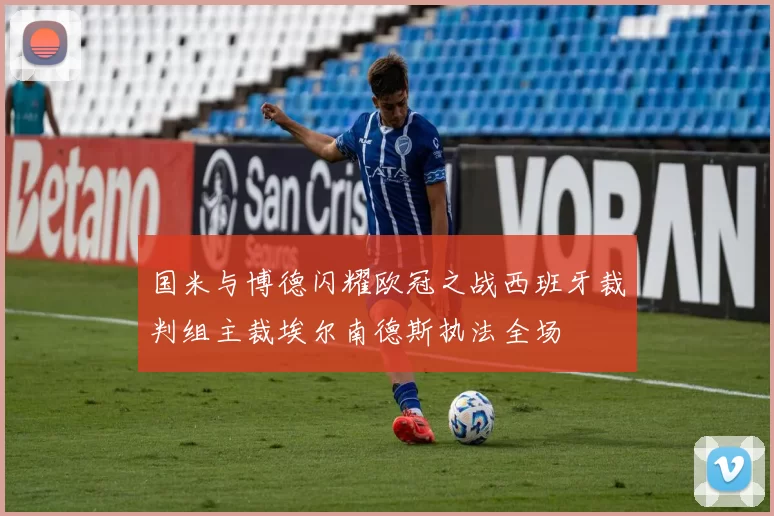 国米与博德闪耀欧冠之战西班牙裁判组主裁埃尔南德斯执法全场