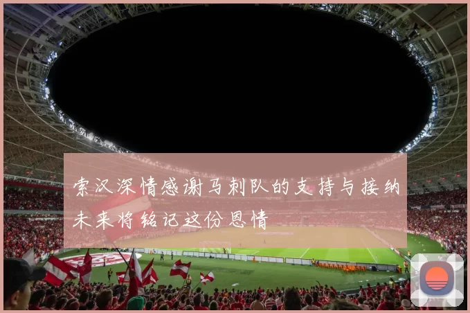 索汉深情感谢马刺队的支持与接纳未来将铭记这份恩情