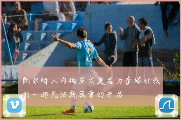 凯尔特人内线正式更名为奎塔让我们一起见证新篇章的开启