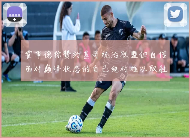 霍华德称赞约基奇统治联盟但自信面对巅峰状态的自己绝对难以取胜