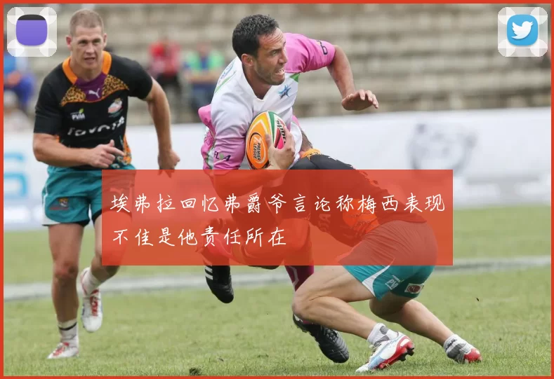 埃弗拉回忆弗爵爷言论称梅西表现不佳是他责任所在