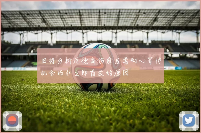 旧将分析厄德高伤愈后需耐心等待机会而非立即首发的原因